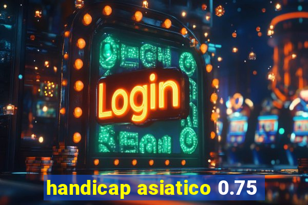 handicap asiatico 0.75